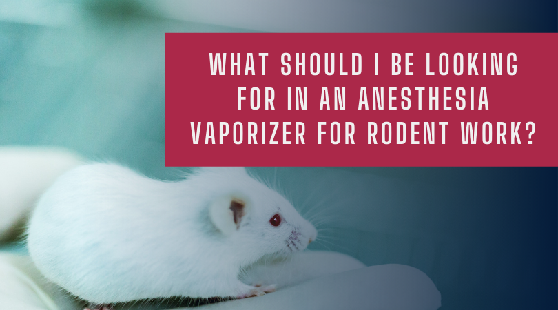What Should I Be Looking for in an Anesthesia Vaporizer for Rodent Work